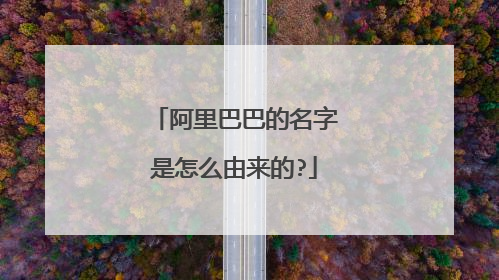 阿里巴巴的名字是怎么由来的?