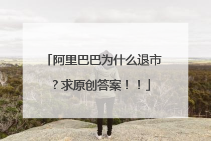 阿里巴巴为什么退市?求原创答案!!