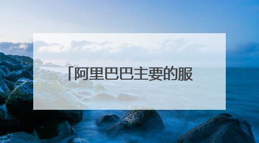 阿里巴巴主要的服务内容是什么?