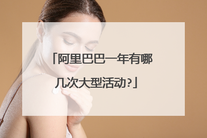 阿里巴巴一年有哪几次大型活动?