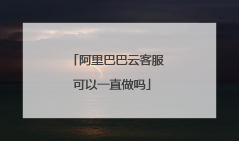 阿里巴巴云客服可以一直做吗