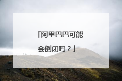阿里巴巴可能会倒闭吗？