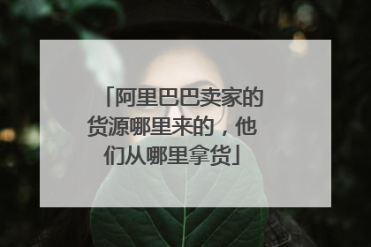 阿里巴巴卖家的货源哪里来的,他们从哪里拿货
