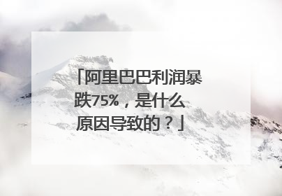 阿里巴巴利润暴跌75%,是什么原因导致的?