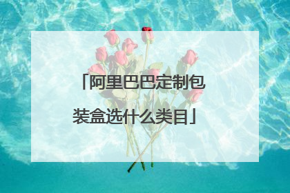 阿里巴巴定制包装盒选什么类目