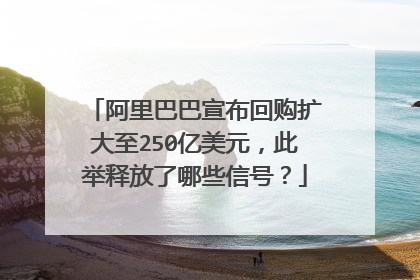阿里巴巴宣布回购扩大至250亿美元,此举释放了哪些信号?