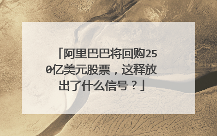 阿里巴巴将回购250亿美元股票,这释放出了什么信号?