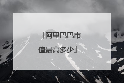 阿里巴巴市值最高多少