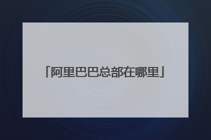 阿里巴巴总部在哪里