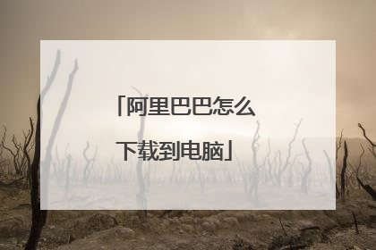 阿里巴巴怎么下载到电脑