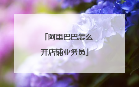 阿里巴巴怎么开店铺业务员