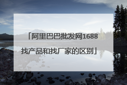 阿里巴巴批发网1688找产品和找厂家的区别
