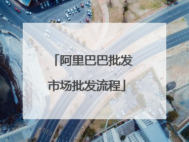 阿里巴巴批发市场批发流程