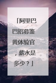 阿里巴巴招募鉴黄体验官,薪水是多少?