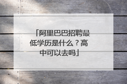 阿里巴巴招聘最低学历是什么?高中可以去吗
