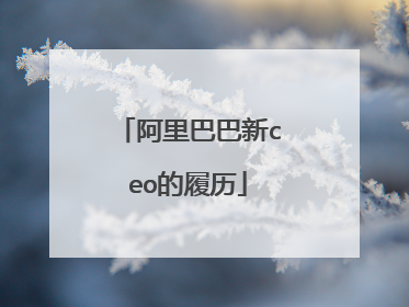 阿里巴巴新ceo的履历