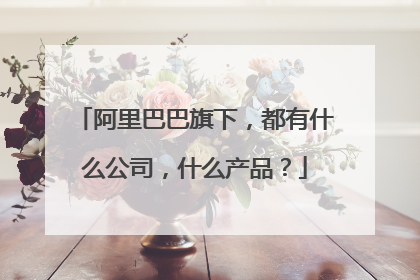 阿里巴巴旗下，都有什么公司，什么产品？