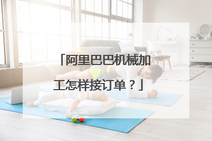 阿里巴巴机械加工怎样接订单?