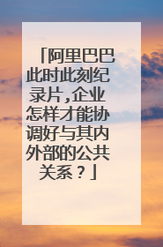 阿里巴巴此时此刻纪录片,企业怎样才能协调好与其内外部的公共关系?