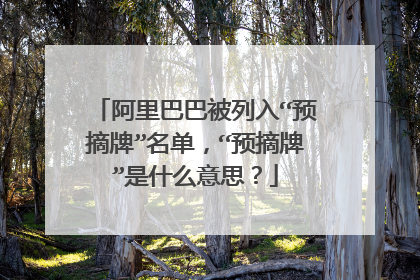 阿里巴巴被列入“预摘牌”名单,“预摘牌”是什么意思?