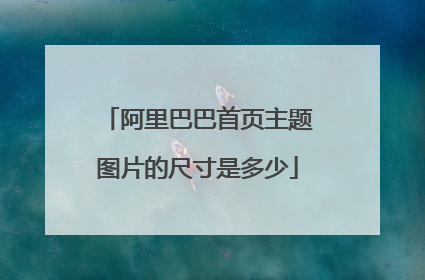 阿里巴巴首页主题图片的尺寸是多少