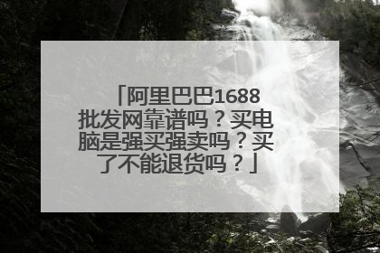 阿里巴巴1688批发网靠谱吗?买电脑是强买强卖吗?买了不能退货吗?