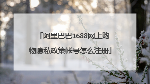 阿里巴巴1688网上购物隐私政策帐号怎么注册
