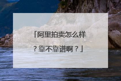阿里拍卖怎么样?靠不靠谱啊?