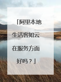 阿里本地生活客如云在服务方面好吗?