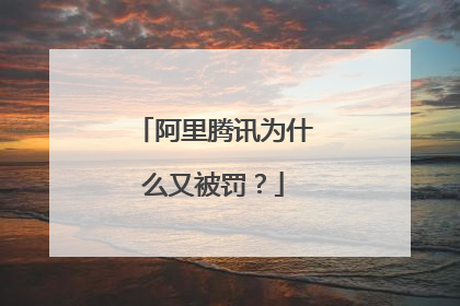 阿里腾讯为什么又被罚?