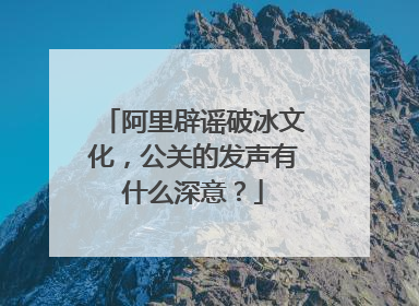 阿里辟谣破冰文化,公关的发声有什么深意?