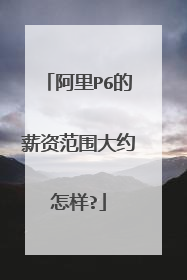 阿里P6的薪资范围大约怎样?