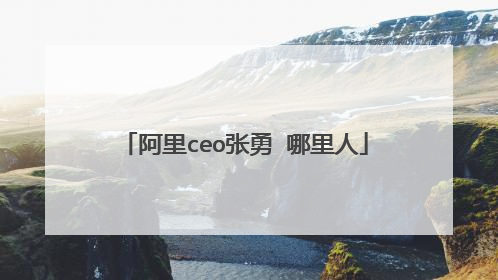 阿里ceo张勇 哪里人