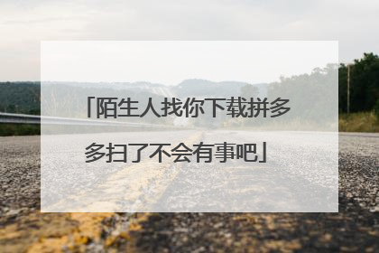 陌生人找你下载拼多多扫了不会有事吧