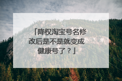 降权淘宝号名修改后是不是就变成健康号了?