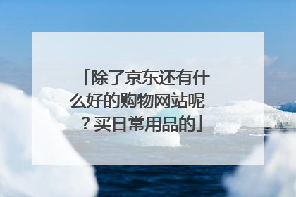 除了京东还有什么好的购物网站呢?买日常用品的