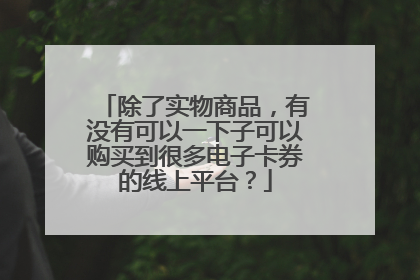 除了实物商品，有没有可以一下子可以购买到很多电子卡券的线上平台？