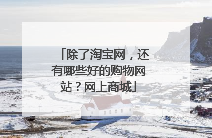 除了淘宝网,还有哪些好的购物网站?网上商城