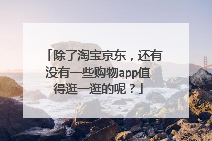 除了淘宝京东,还有没有一些购物app值得逛一逛的呢?
