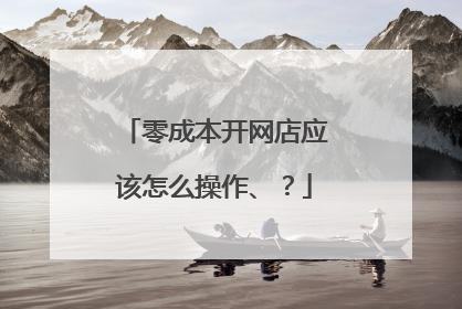 零成本开网店应该怎么操作、？