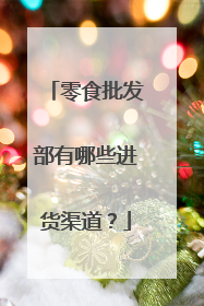 零食批发部有哪些进货渠道?