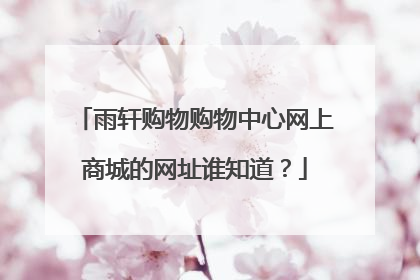 雨轩购物购物中心网上商城的网址谁知道?