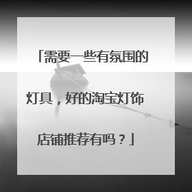 需要一些有氛围的灯具，好的淘宝灯饰店铺推荐有吗？