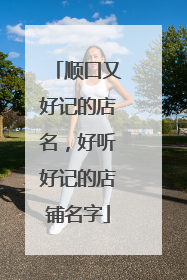 顺口又好记的店名,好听好记的店铺名字