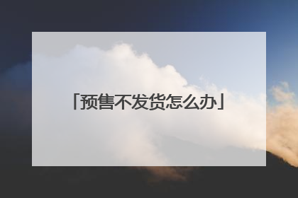 预售不发货怎么办