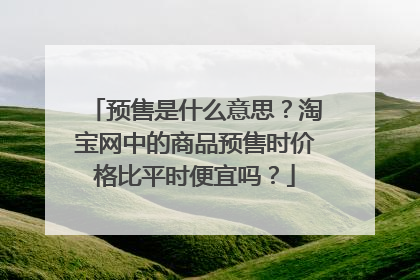 预售是什么意思？淘宝网中的商品预售时价格比平时便宜吗？