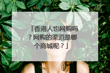 香港人也网购吗？网购的渠道是哪个商城呢？