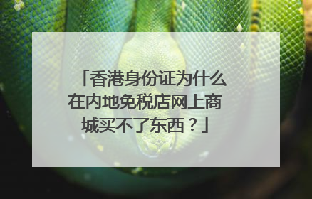 香港身份证为什么在内地免税店网上商城买不了东西?