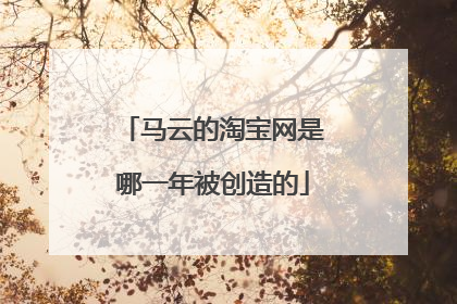 马云的淘宝网是哪一年被创造的