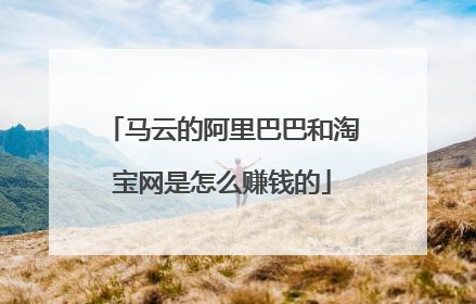 马云的阿里巴巴和淘宝网是怎么赚钱的